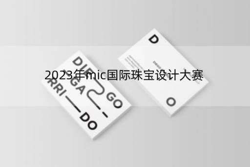 2023年mic国际珠宝设计大赛？有哪些有分量的珠宝设计奖项