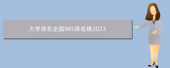 大学排名全国985排名榜2023(985大学录取分数线排名8189名能读什么学校)