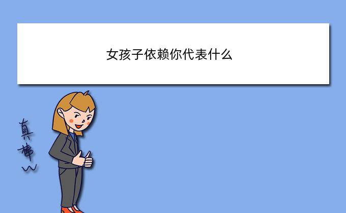 女孩子依赖你代表什么，女生向你撒娇，一般表示什么