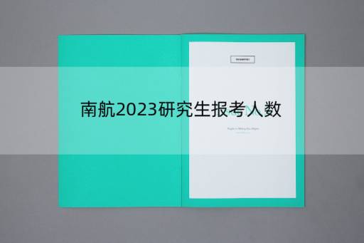 南航2023研究生报考人数，南京航空航天大学2023研究生报考人数