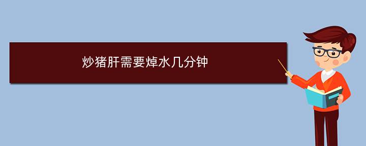 炒猪肝需要焯水几分钟