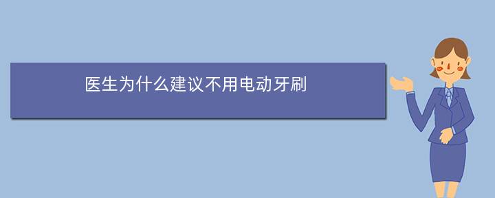 医生为什么建议不用电动牙刷(电动牙刷灯不亮了是充满电了吗)